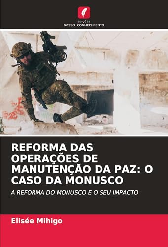 REFORMA DAS OPERAÇÕES DE MANUTENÇÃO DA PAZ: O CASO DA MONUSCO: A REFORMA DO MONUSCO E O SEU IMPACTO von Edições Nosso Conhecimento