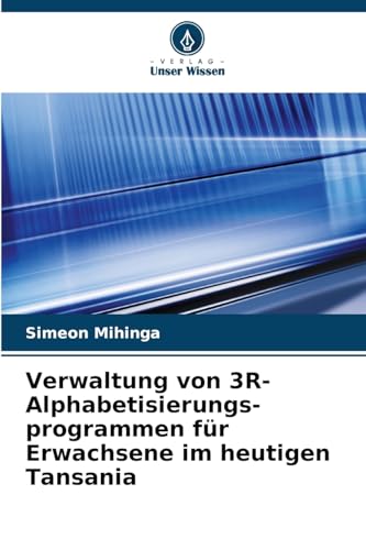 Verwaltung von 3R-Alphabetisierungs- programmen für Erwachsene im heutigen Tansania: DE von Verlag Unser Wissen