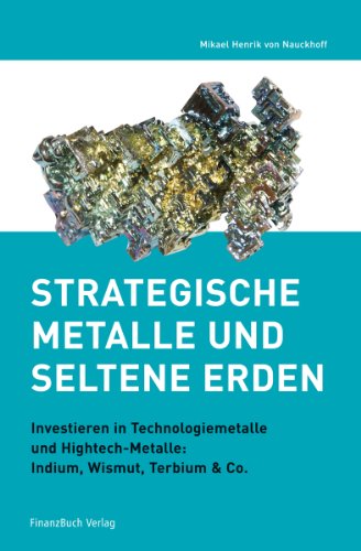 Strategische Metalle und Seltene Erden: Investieren in Technologiemetalle und Hightech-Metalle: Indium, Wismut, Terbium & Co.