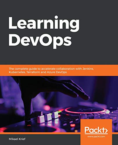 Learning DevOps: The complete guide to accelerate collaboration with Jenkins, Kubernetes, Terraform and Azure DevOps Learning DevOps: The complete guide to accelerate collaboration with Jenkins, Kubernetes, Terraform and Azure DevOps