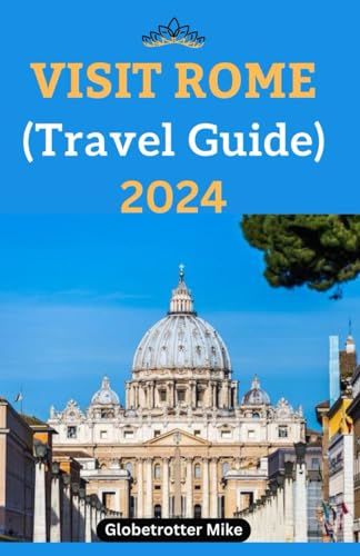 Visit Rome (Travel Guide) 2024: Trip Preparations & Information Transportation Maps Culinary Delights Entertainment Art & Culture Accommodation Things Not-to-do Practical Tips Guide
