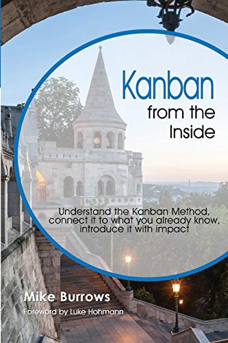Kanban from the Inside: Understand the Kanban Method, connect it to what you already know, introduce it with impact Kanban from the Inside: Understand the Kanban Method, connect it to what you already know, introduce it with impact