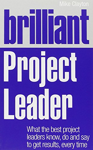 Brilliant Project Leader: What the best project leaders know, do and say to get results, every time von FT Press