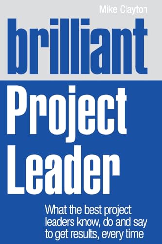 Brilliant Project Leader: What the best project leaders know, do and say to get results, every time