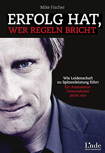 Erfolg hat, wer Regeln bricht: Wie Leidenschaft zu Spitzenleistung führt. Ein Ausnahmeunternehmer packt aus von Linde Verlag