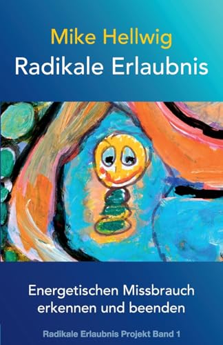 Radikale Erlaubnis: Energetischen Missbrauch erkennen und beenden (Radikale Erlaubnis Projekt Band 1) von Createspace Independent Publishing Platform