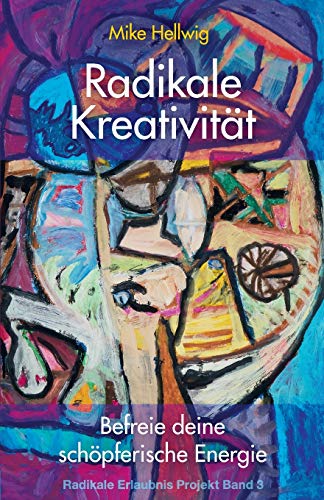 Radikale Kreativität: Befreie deine schöpferische Energie (Radikale Erlaubnis Projekt Band 3) von CREATESPACE