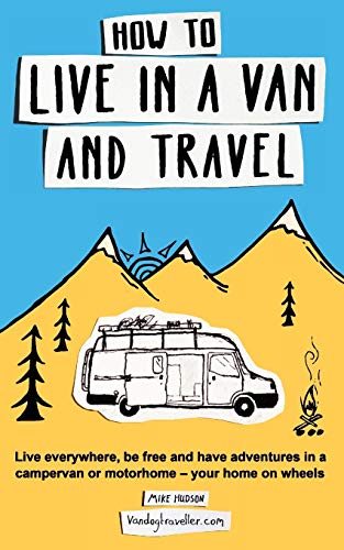 How to live in a van and travel: Live everywhere, be free and have adventures on a campervan or motorhome – your home on wheels: Live Everywhere, be ... Campervan or Motorhome - Your Home on Wheels