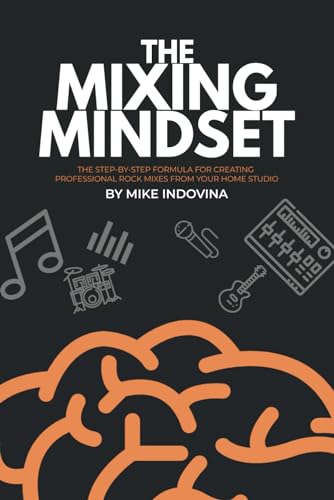 The Mixing Mindset: The Step-By-Step Formula For Creating Professional Rock Mixes From Your Home Studio (The Pro Music Production Formula, Band 2)
