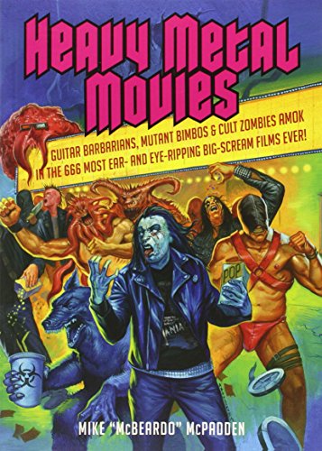 Heavy Metal Movies: Guitar Barbarians, Mutant Bimbos & Cult Zombies Amok in the 666 Most Ear- And Eye-Ripping Big-Scream Films Ever!