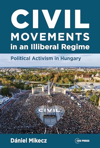 Civil Movements in an Illiberal Regime: Political Activism in Hungary von Central European University Press