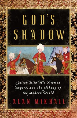 God's Shadow: Sultan Selim, His Ottoman Empire, and the Making of the Modern World von Liveright Publishing Corporation