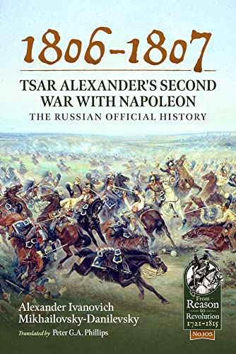 1806-1807 - Tsar Alexander's Second War With Napoleon: The Russian Official History (From Reason to Revolution 1721-1815, Band 105) von Helion & Company