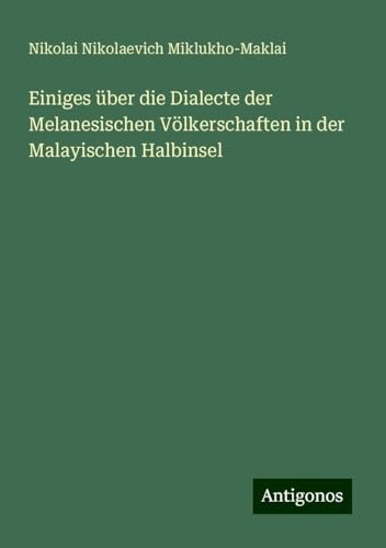 Einiges über die Dialecte der Melanesischen Völkerschaften in der Malayischen Halbinsel von Antigonos Verlag