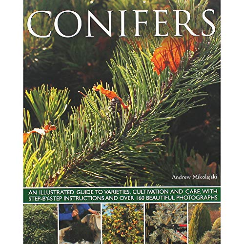 Conifers: An Illustrated Guide to Varities, Cultivation and Care, with Step-by-step Instructions and Over 160 Beautiful Photographs: An Illustrated ... and over 160 Beautiful Photographs