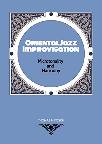 Oriental Jazz Improvisation - Microtonality and Harmony: Employing Turkish Makam, Arabic Maqam & Northern Indian Raga Scales and Modes