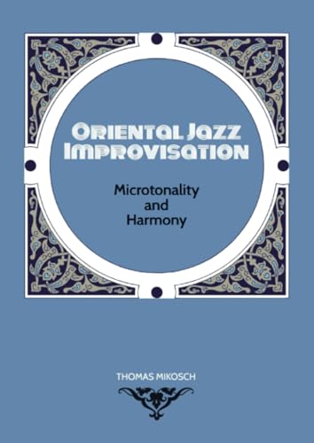 Oriental Jazz Improvisation: Microtonality and Harmony: Employing Turkish Makam, Arabic Maqam & North Indian Raga Scales and Modes von Bookmundo