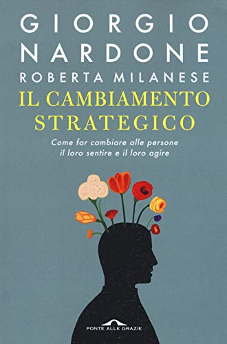 Il cambiamento strategico. Come far cambiare alle persone il loro sentire e il loro agire (Terapia in tempi brevi)