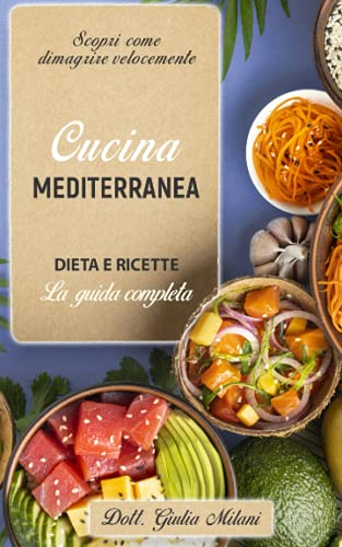 CUCINA MEDITERRANEA: DIETA E RICETTE: la guida completa. Scopri come dimagrire velocemente.