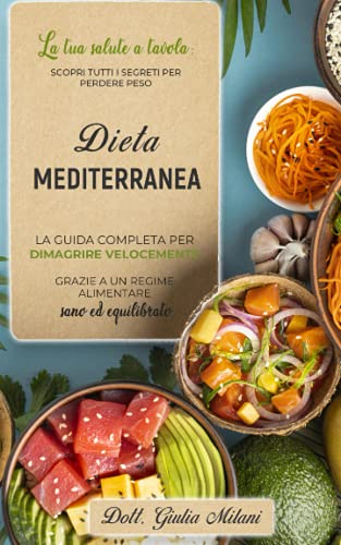 DIETA MEDITERRANEA: La tua salute a tavola: scopri tutti i segreti per perdere peso. La guida completa per dimagrire velocemente grazie a un regime alimentare sano ed equilibrato.