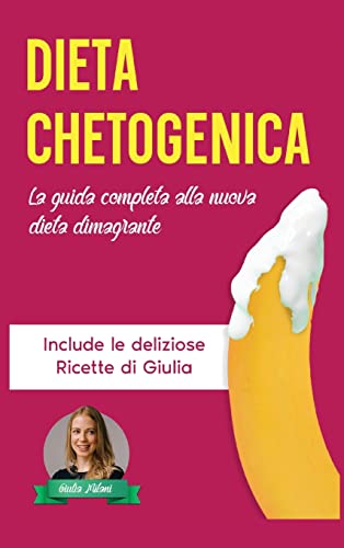 Dieta Chetogenica: La Guida Completa alla Nuova Dieta Dimagrante - Include le Deliziose Ricette di Giulia Dieta Chetogenica: La Guida Completa alla Nuova Dieta Dimagrante - Include le Deliziose Ricette di Giulia