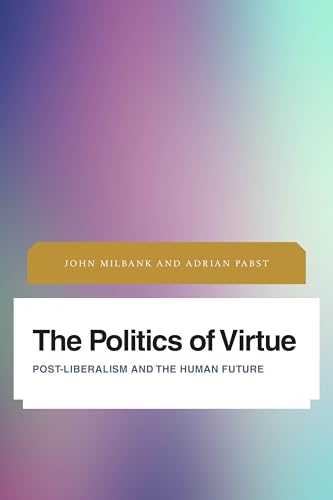 The Politics of Virtue: Post-Liberalism and the Human Future (Future Perfect: Images of the Time to Come in Philosophy, Politics and Cultural Studies) von Rowman & Littlefield Publishers