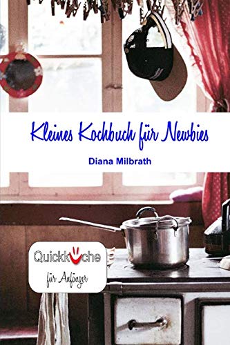 Kleines Kochbuch für Newbies: Quickküche für Anfänger von CreateSpace Independent Publishing Platform