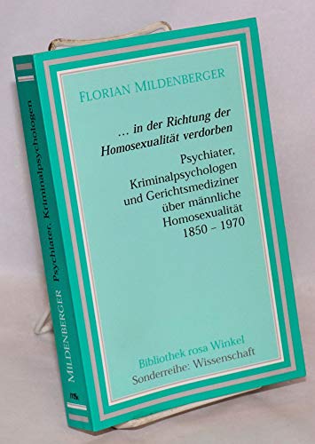 ... in der Richtung Homosexualität verdorben: Psychiater, Kriminalspychologen und Gerichtsmediziner über männliche Homosexualität 1850-1970 (Bibliothek rosa Winkel - Sonderreihe Wissenschaft)