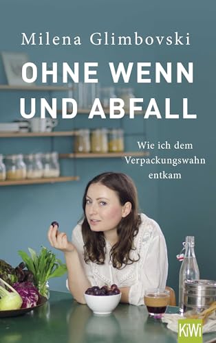 Ohne Wenn und Abfall: Wie ich dem Verpackungswahn entkam | Praktische Tipps & Rezepte, wie man Minimalismus und »Zero Waste« spielerisch in den Alltag integriert von Kiepenheuer & Witsch GmbH