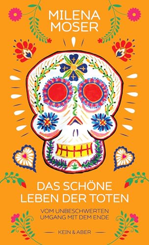 Das schöne Leben der Toten: Vom unbeschwerten Umgang mit dem Ende von Kein + Aber