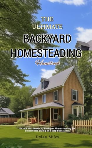 Backyard Homesteading Handbook: Unlock the Secrets of Backyard Homesteading for Sustainable Living and Self-Sufficiency von Independently published