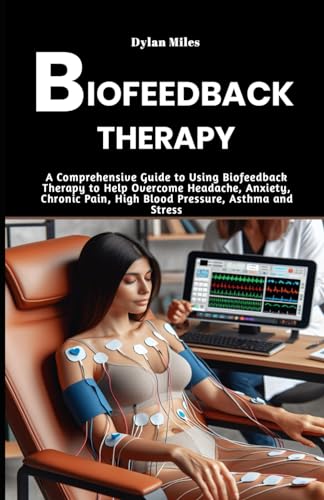 Biofeedback Therapy: A Comprehensive Guide to Using Biofeedback Therapy to Help Overcome Headache, Anxiety, Chronic Pain, High Blood Pressure, Asthma and Stress von Independently published