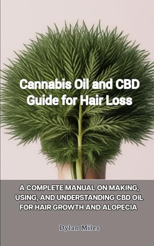Cannabis Oil and CBD Guide for Hair Loss: A Complete Manual on Making, Using, and Understanding CBD Oil for Hair Growth and Alopecia