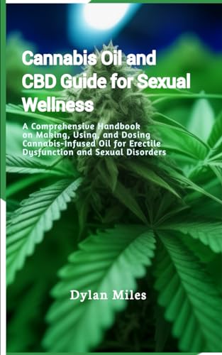Cannabis Oil and CBD Guide for Sexual Wellness: A Comprehensive Handbook on Making, Using, and Dosing Cannabis-Infused Oil for Erectile Dysfunction and Sexual Disorders von Independently published