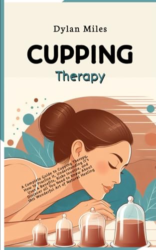 Cupping Therapy: A Complete Guide to Cupping Therapy,How to Practice It, Understanding it's Uses & Benefits, Risks Involve and Discover all You Need to Know About this Wonderful Art of Natural Healing von Independently published