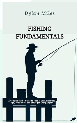 Fishing Fundamentals: A Comprehensive Guide to Tackle, Gear, Essential Tips, Techniques, and Ethics for Every Angler von Independently published