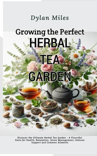 Growing the perfect Herbal Tea Garden: Discover the Ultimate Herbal Tea Garden - A Flavorful Oasis for Health, Relaxation, Stress Management, Immune Support and Common Ailments von Independently published