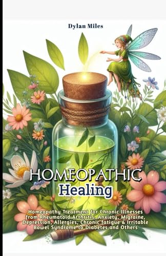 Homeopathic Healing: Homeopathy Treatment for Chronic Illnesses from Rheumatoid Arthritis, Anxiety, Migraine, Depression, Allergies, Chronic fatigue & Irritable Bowel Syndrome to Diabetes and Others von Independently published