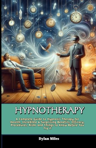 Hypnotherapy: A Complete Guide to Hypnosis Therapy for Health, Incredible & Surprising Benefits, Efficacy, Procedures, Risks and Things to Know Before You Try it von Independently published