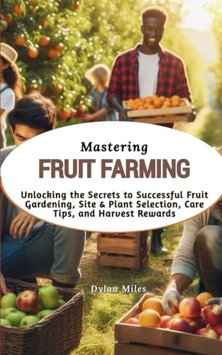 Mastering Fruit Farming: Unlocking the Secrets to Successful Fruit Gardening, Site & Plant Selection, Care Tips, and Harvest Rewards von Independently published