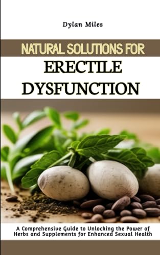 Natural Solutions for Erectile Dysfunction: A Comprehensive Guide to Unlocking the Power of Herbs and Supplements for Enhanced Sexual Health von Independently published