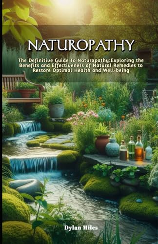 Naturopathy: The Definitive Guide To Naturopathy:Exploring the Benefits and Effectiveness of Natural Remedies to Restore Optimal Health and Well-being von Independently published