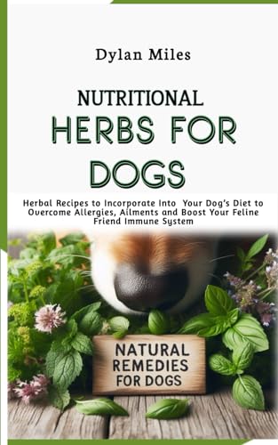 Nutritional Herbs for Dogs: Herbal Recipes to Incorporate Into Your Dog’s Diet to Overcome Allergies, Ailments and Boost Your Feline Friend Immune System von Independently published