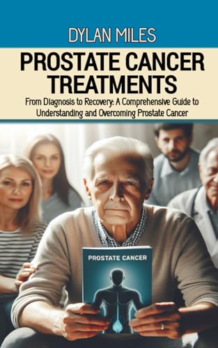 Prostate Cancer Treatments: From Diagnosis to Recovery: A Comprehensive Guide to Understanding and Overcoming Prostate Cancer von Independently published