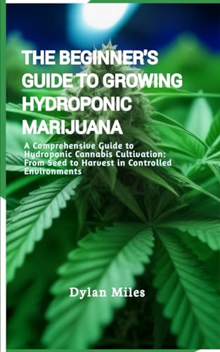 The Beginner's Guide to Growing Hydroponic Marijuana: A Comprehensive Guide to Hydroponic Cannabis Cultivation: From Seed to Harvest in Controlled Environments von Independently published