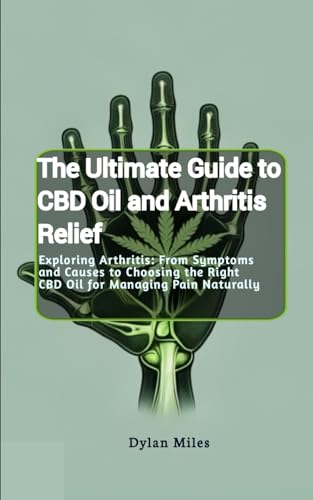 The Ultimate Guide to CBD Oil and Arthritis Relief: Exploring Arthritis: From Symptoms and Causes to Choosing the Right CBD Oil for Managing Pain Naturally von Independently published