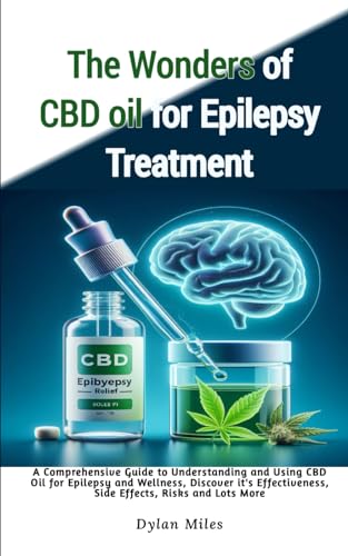 The Wonders of CBD oil for Epilepsy Treatment: A Comprehensive Guide to Understanding and Using CBD Oil for Epilepsy and Wellness, Discover it's Effectiveness, Side Effects, Risks and Lots More von Independently published