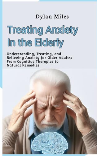 Treating Anxiety in the Elderly: Understanding, Treating, and Relieving Anxiety for Older Adults: From Cognitive Therapies to Natural Remedies von Independently published