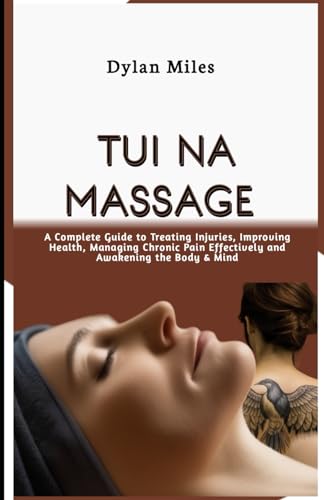 Tui Na Massage: A Complete Guide to Treating Injuries, Improving Health, Managing Chronic Pain Effectively and Awakening the Body & Mind von Independently published
