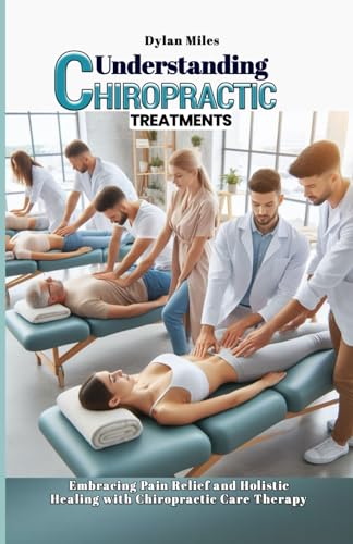 Understanding Chiropractic Treatments: Embracing Pain Relief and Holistic Healing with Chiropractic Care Therapy von Independently published